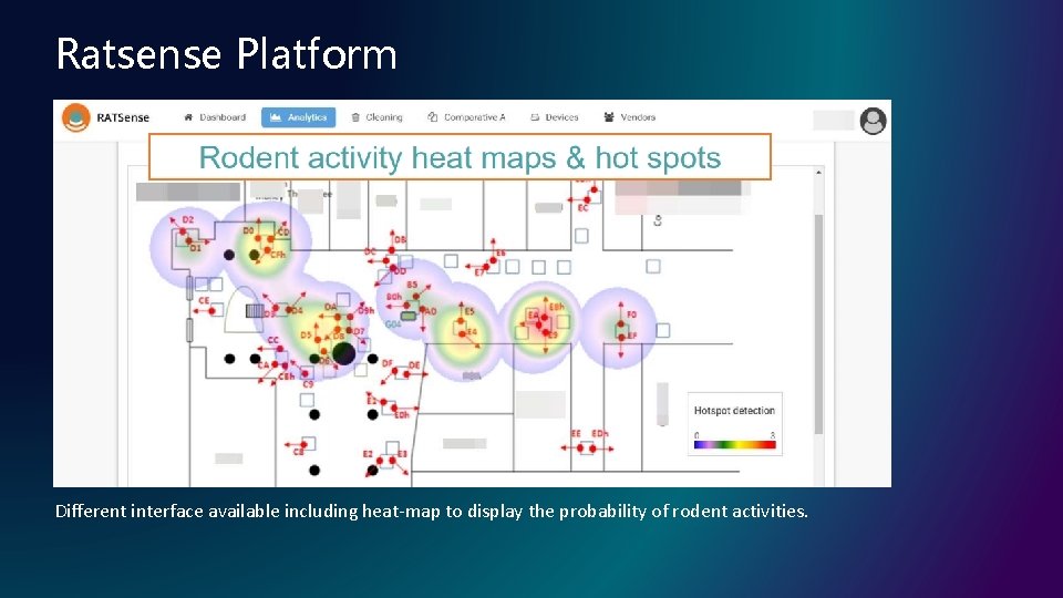 Ratsense Platform Different interface available including heat-map to display the probability of rodent activities. Ratsense Platform Different interface available including heat-map to display the probability of rodent activities.