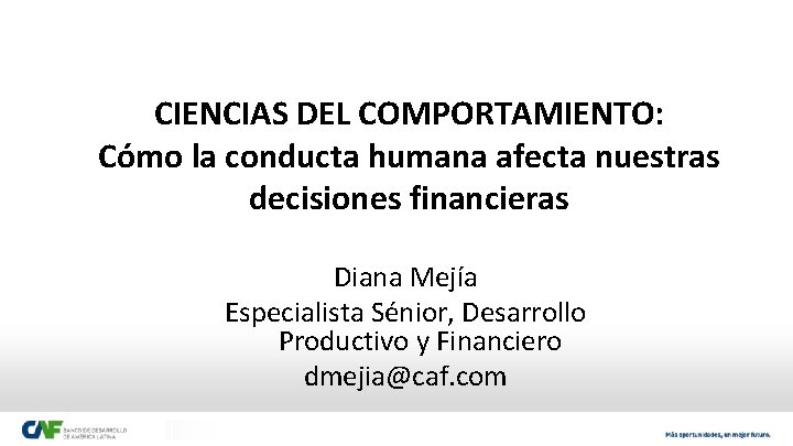 CIENCIAS DEL COMPORTAMIENTO: Cómo la conducta humana afecta nuestras decisiones financieras Diana Mejía Especialista