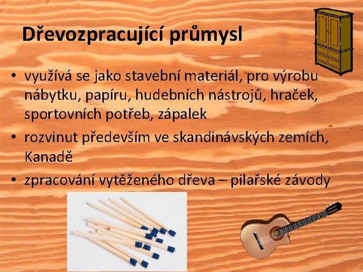 Dřevozpracující průmysl • využívá se jako stavební materiál, pro výrobu nábytku, papíru, hudebních nástrojů,