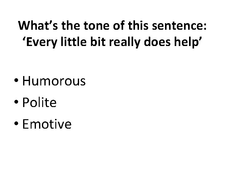 What’s the tone of this sentence: ‘Every little bit really does help’ • Humorous