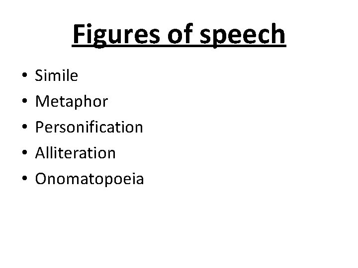 Figures of speech • • • Simile Metaphor Personification Alliteration Onomatopoeia 