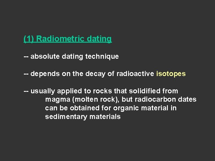 (1) Radiometric dating -- absolute dating technique -- depends on the decay of radioactive