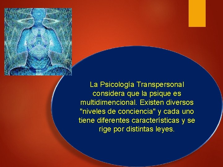 La Psicología Transpersonal considera que la psique es multidimencional. Existen diversos "niveles de conciencia"