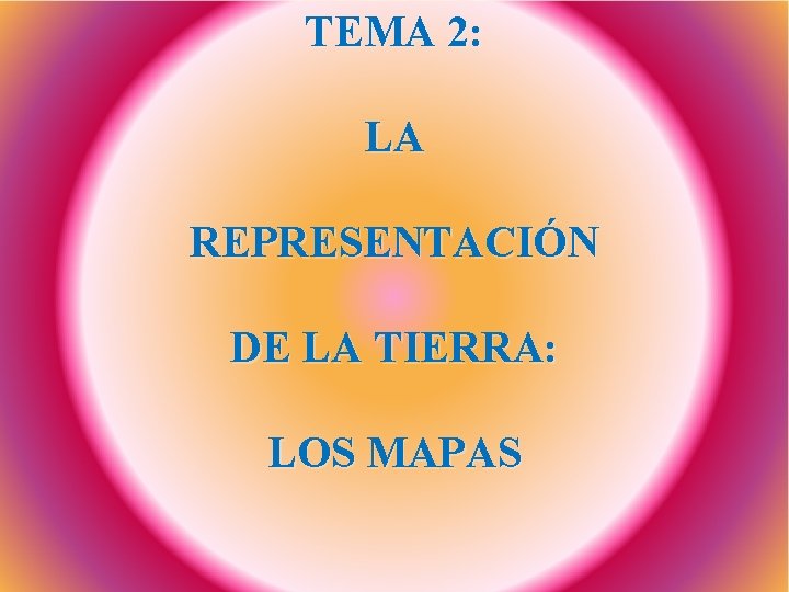 TEMA 2: LA REPRESENTACIÓN DE LA TIERRA: LOS MAPAS TEMA 2: LA REPRESENTACIÓN DE LA TIERRA: LOS MAPAS