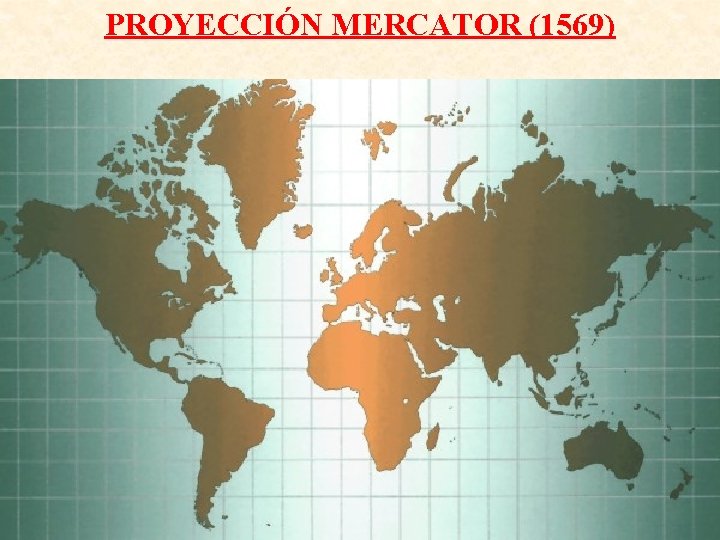 PROYECCIÓN MERCATOR (1569) PROYECCIÓN MERCATOR (1569)