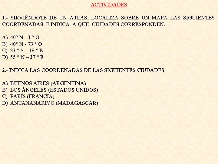 ACTIVIDADES 1. - SIRVIÉNDOTE DE UN ATLAS, LOCALIZA SOBRE UN MAPA LAS SIGUIENTES COORDENADAS ACTIVIDADES 1. - SIRVIÉNDOTE DE UN ATLAS, LOCALIZA SOBRE UN MAPA LAS SIGUIENTES COORDENADAS