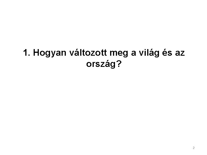 1. Hogyan változott meg a világ és az ország? 2 