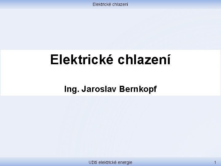 Elektrické chlazení Ing. Jaroslav Bernkopf Užití elektrické energie 1 