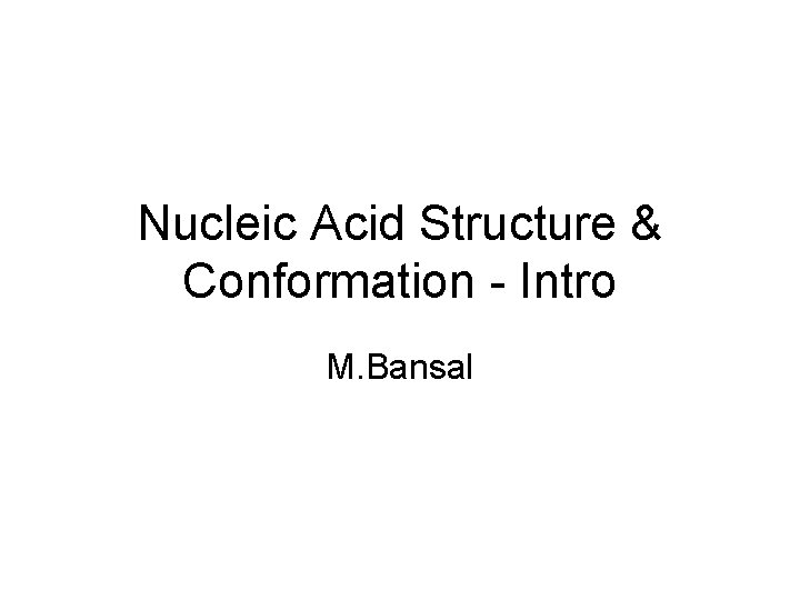 Nucleic Acid Structure & Conformation - Intro M. Bansal 