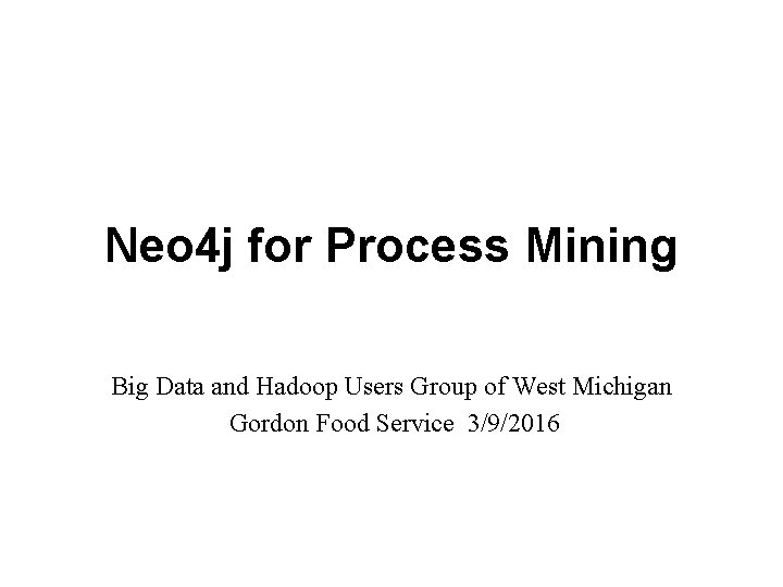 Neo 4 j for Process Mining Big Data and Hadoop Users Group of West
