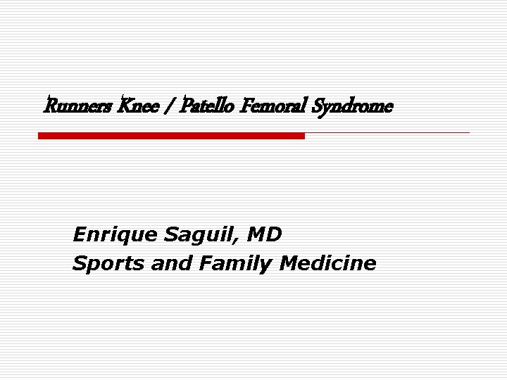 Runners Knee / Patello Femoral Syndrome Enrique Saguil, MD Sports and Family Medicine 