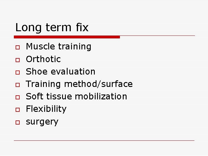 Long term fix o o o o Muscle training Orthotic Shoe evaluation Training method/surface