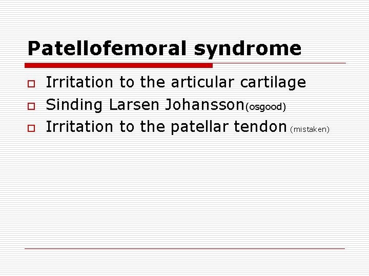 Patellofemoral syndrome o o o Irritation to the articular cartilage Sinding Larsen Johansson(osgood) Irritation