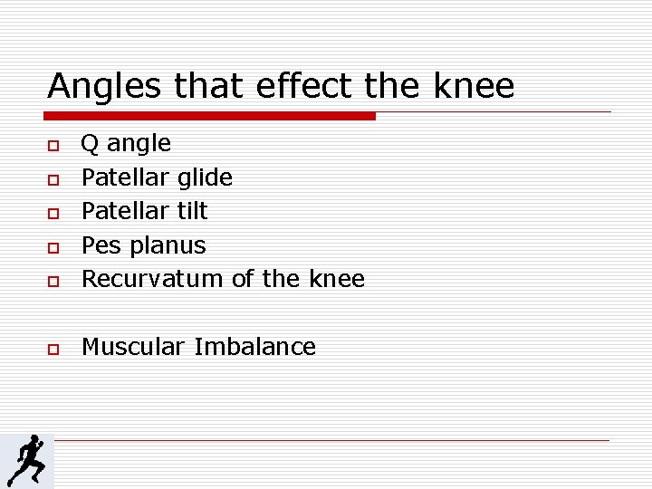 Angles that effect the knee o Q angle Patellar glide Patellar tilt Pes planus