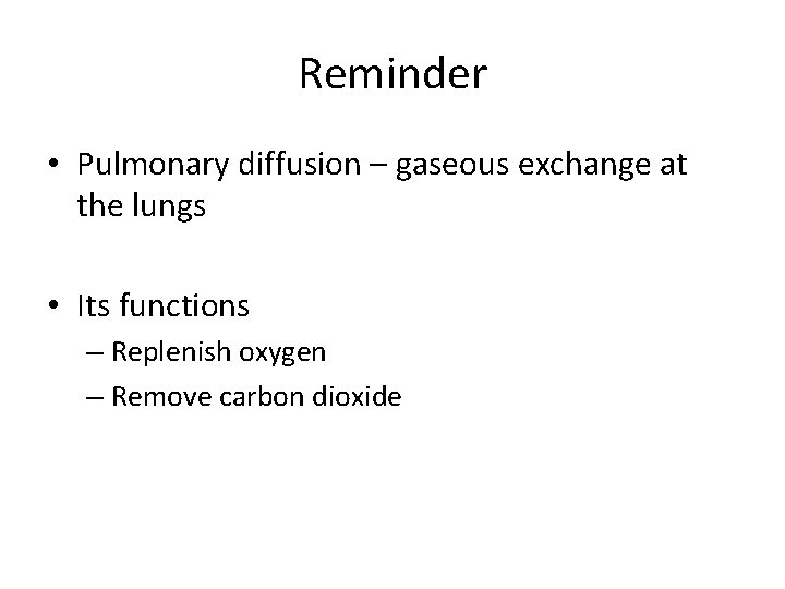 Reminder • Pulmonary diffusion – gaseous exchange at the lungs • Its functions –