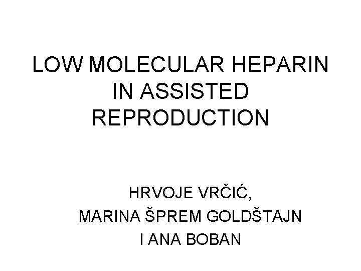 LOW MOLECULAR HEPARIN IN ASSISTED REPRODUCTION HRVOJE VRČIĆ, MARINA ŠPREM GOLDŠTAJN I ANA BOBAN