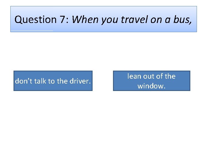 Question 7: When you travel on a bus, don’t talk to the driver. lean