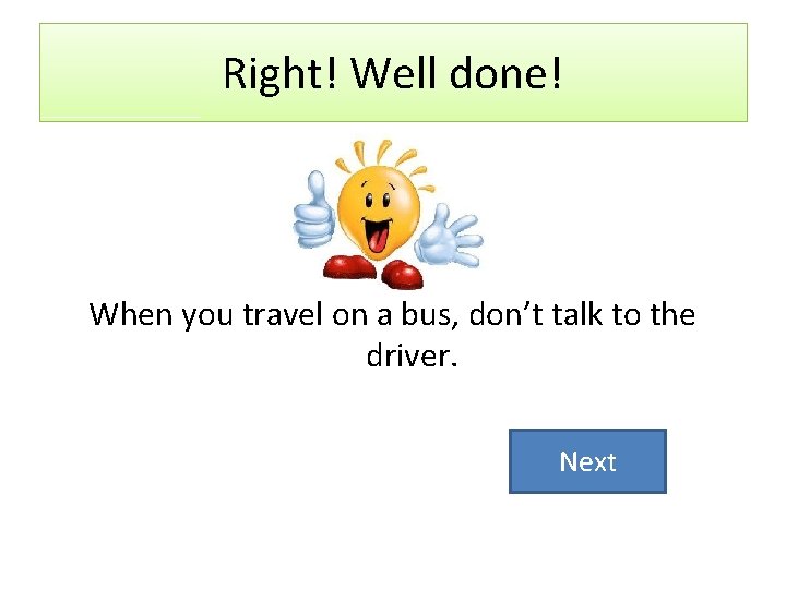Right! Well done! When you travel on a bus, don’t talk to the driver.