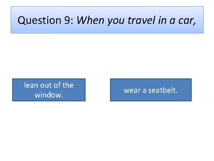 Question 9: When you travel in a car, lean out of the window. wear