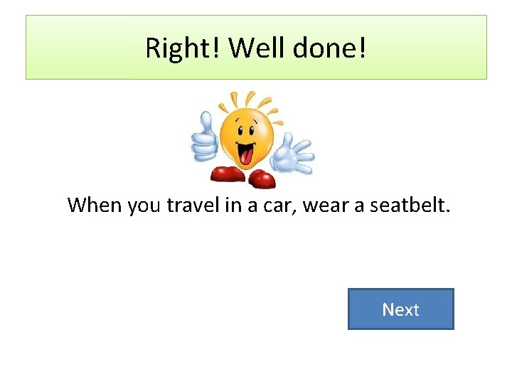 Right! Well done! When you travel in a car, wear a seatbelt. Next 