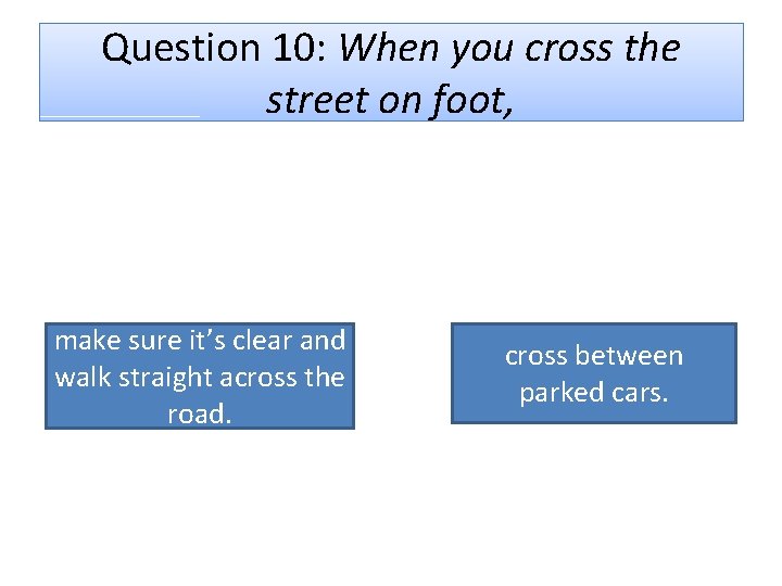 Question 10: When you cross the street on foot, make sure it’s clear and