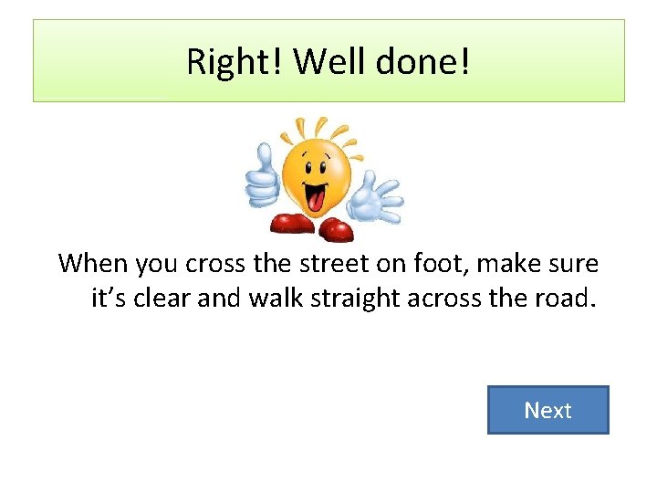 Right! Well done! When you cross the street on foot, make sure it’s clear