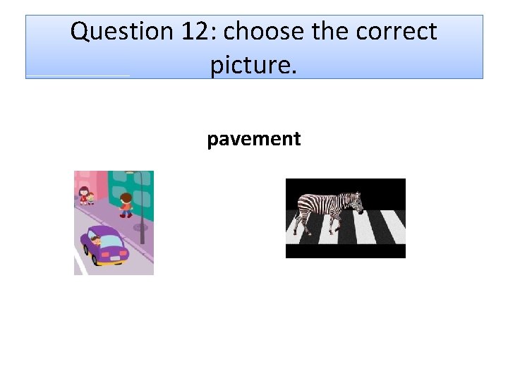 Question 12: choose the correct picture. pavement 