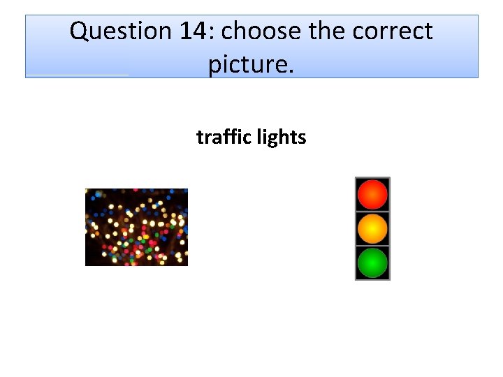 Question 14: choose the correct picture. traffic lights 