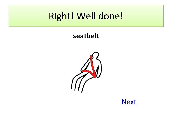 Right! Well done! seatbelt Next 