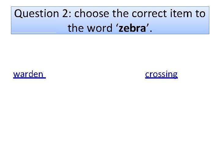 Question 2: choose the correct item to the word ‘zebra’. warden crossing 