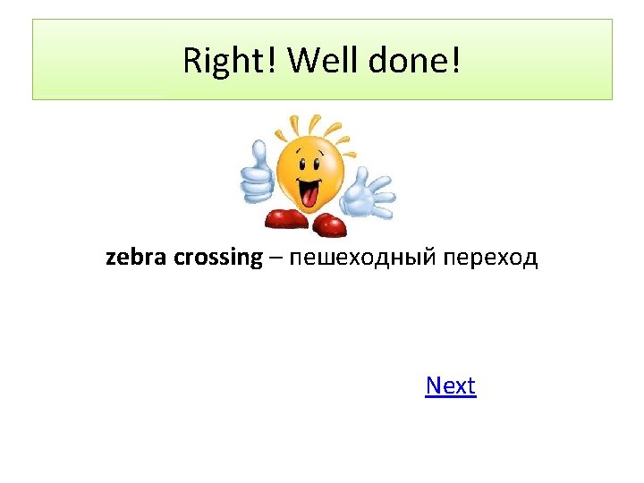 Right! Well done! zebra crossing – пешеходный переход Next 