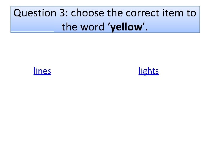 Question 3: choose the correct item to the word ‘yellow’. lines lights 
