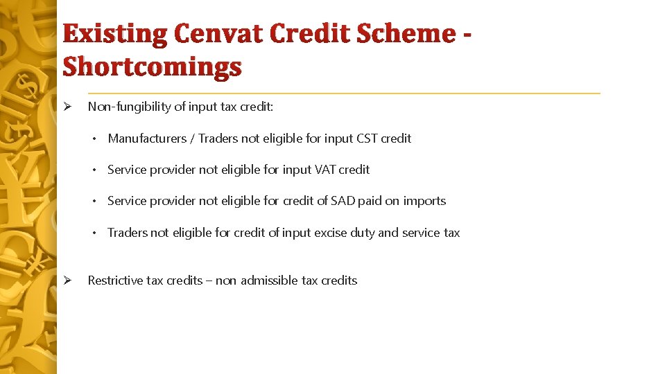 Existing Cenvat Credit Scheme Shortcomings Non-fungibility of input tax credit: • Manufacturers / Traders