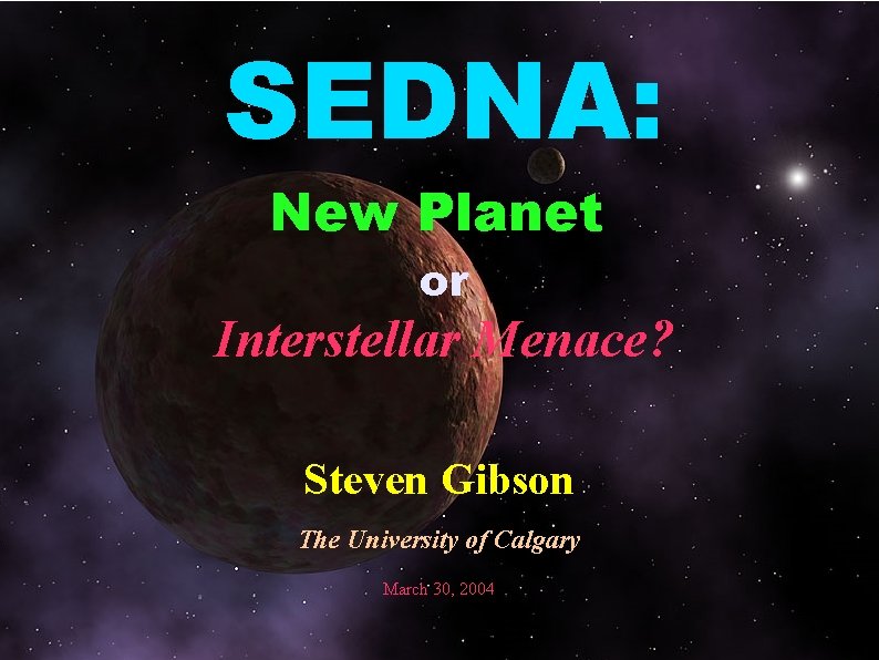 SEDNA: New Planet or Interstellar Menace? Steven Gibson The University of Calgary March 30,