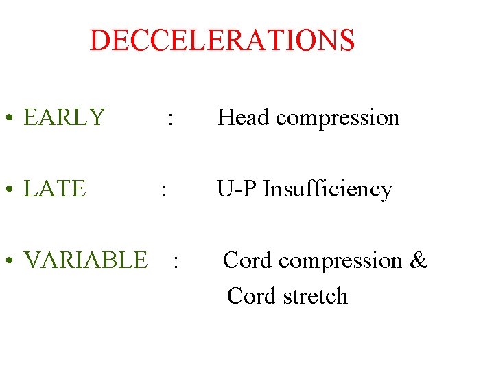 DECCELERATIONS • EARLY : Head compression • LATE : U-P Insufficiency • VARIABLE :