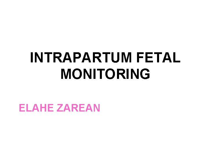 INTRAPARTUM FETAL MONITORING ELAHE ZAREAN 