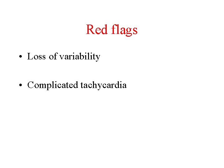 Red flags • Loss of variability • Complicated tachycardia 