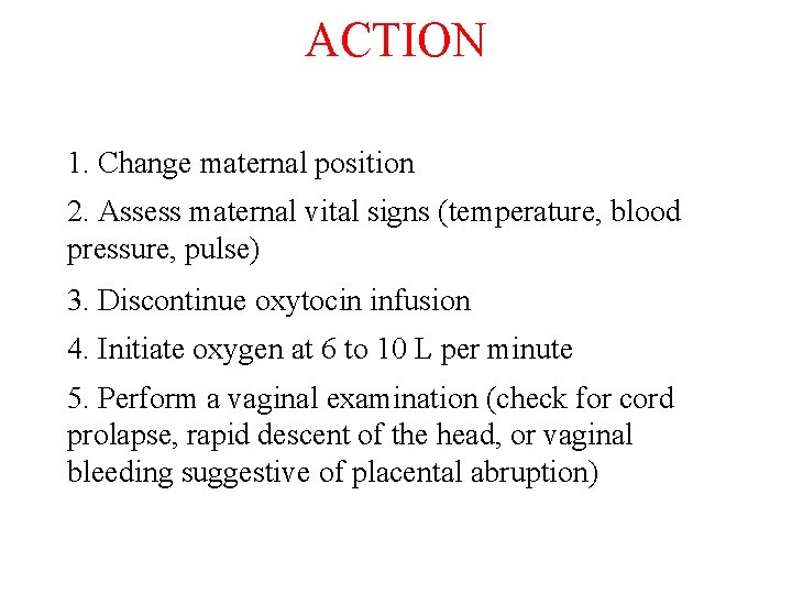 ACTION 1. Change maternal position 2. Assess maternal vital signs (temperature, blood pressure, pulse)