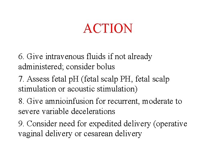 ACTION 6. Give intravenous fluids if not already administered; consider bolus 7. Assess fetal