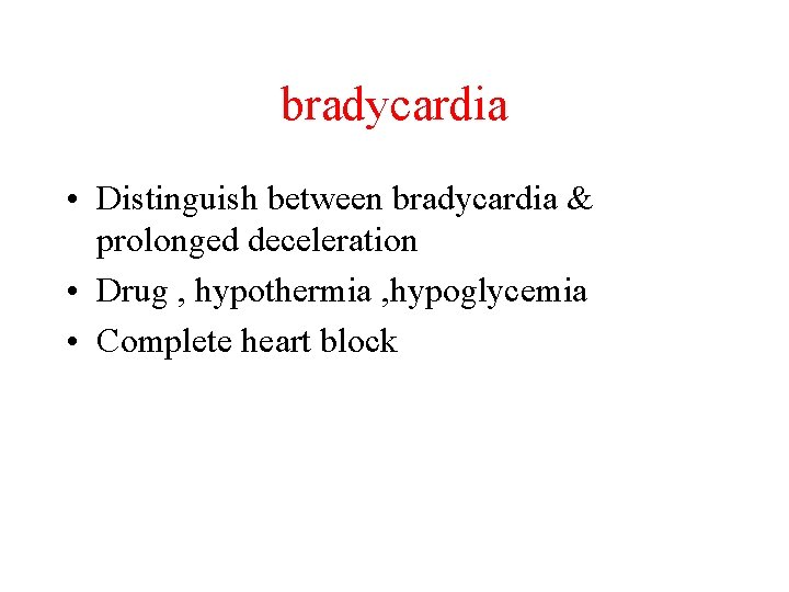 bradycardia • Distinguish between bradycardia & prolonged deceleration • Drug , hypothermia , hypoglycemia