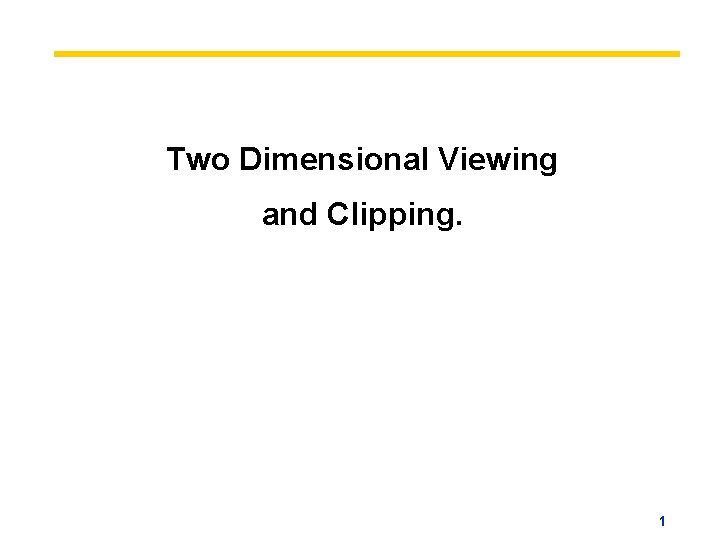 Two Dimensional Viewing and Clipping. 1 
