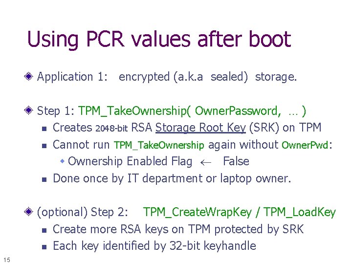 Using PCR values after boot Application 1: encrypted (a. k. a sealed) storage. Step