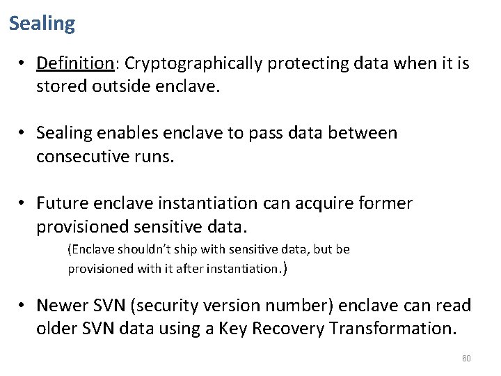 Sealing • Definition: Cryptographically protecting data when it is stored outside enclave. • Sealing