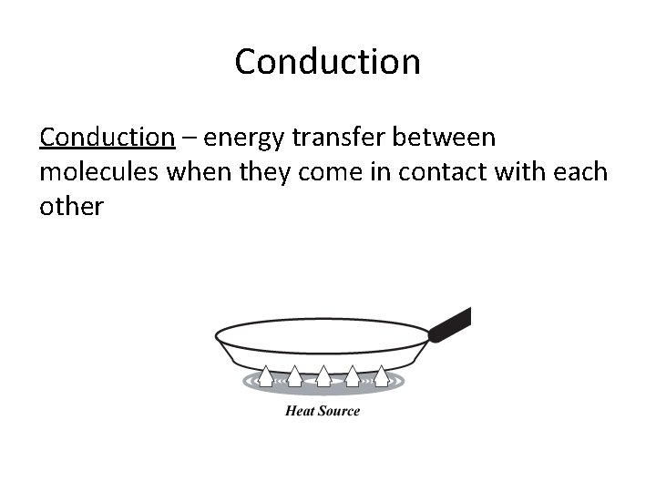 Conduction – energy transfer between molecules when they come in contact with each other