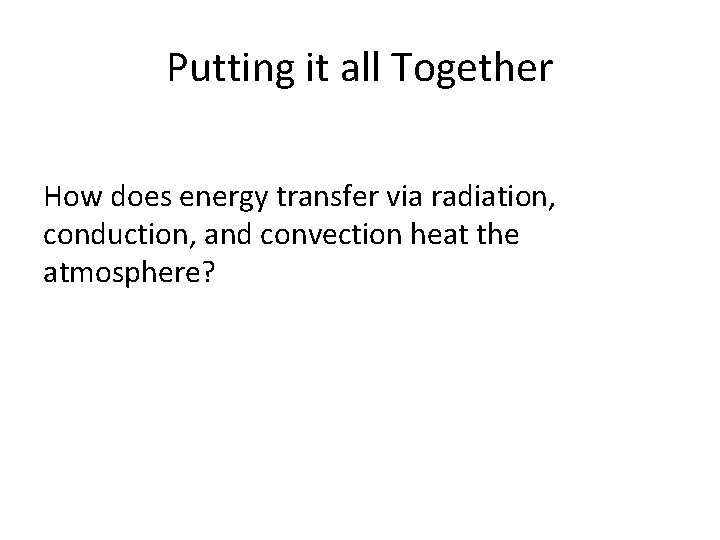 Putting it all Together How does energy transfer via radiation, conduction, and convection heat