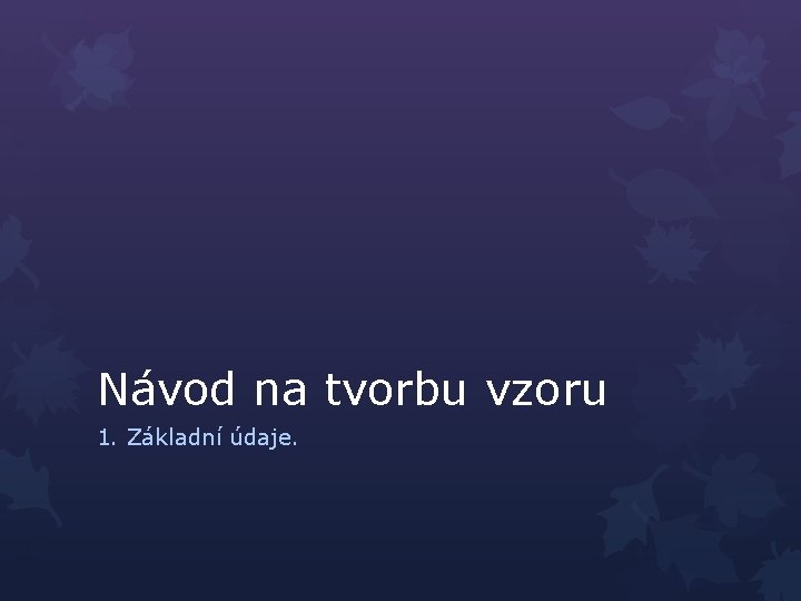 Návod na tvorbu vzoru 1. Základní údaje. 