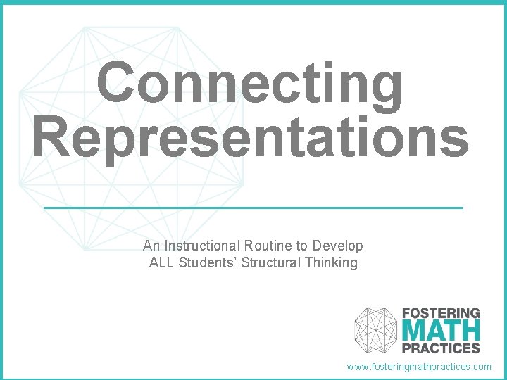 Connecting Representations An Instructional Routine to Develop ALL Students’ Structural Thinking www. fosteringmathpractices. com