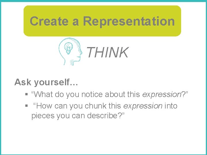 Create a Representation THINK Ask yourself… § “What do you notice about this expression?