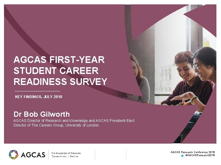 AGCAS FIRST-YEAR STUDENT CAREER READINESS SURVEY KEY FINDINGS, JULY 2018 Dr Bob Gilworth AGCAS