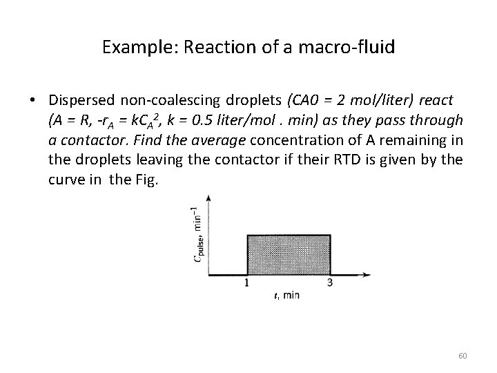 Example: Reaction of a macro-fluid • Dispersed non-coalescing droplets (CA 0 = 2 mol/liter)